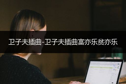卫子夫插曲-卫子夫插曲富亦乐贫亦乐